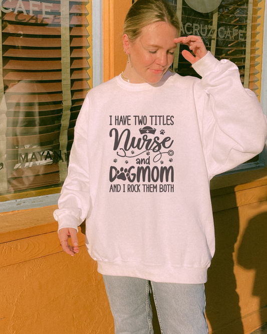 I Have Two Titles Nurse and Dog Mom Crewneck Sweatshirt